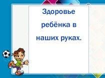 здоровье ребёнка в наших руках. презентация по теме