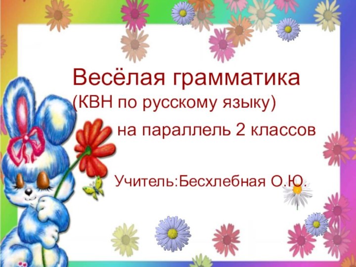 Весёлая грамматика(КВН по русскому языку)на параллель 2 классовУчитель:Бесхлебная О.Ю.