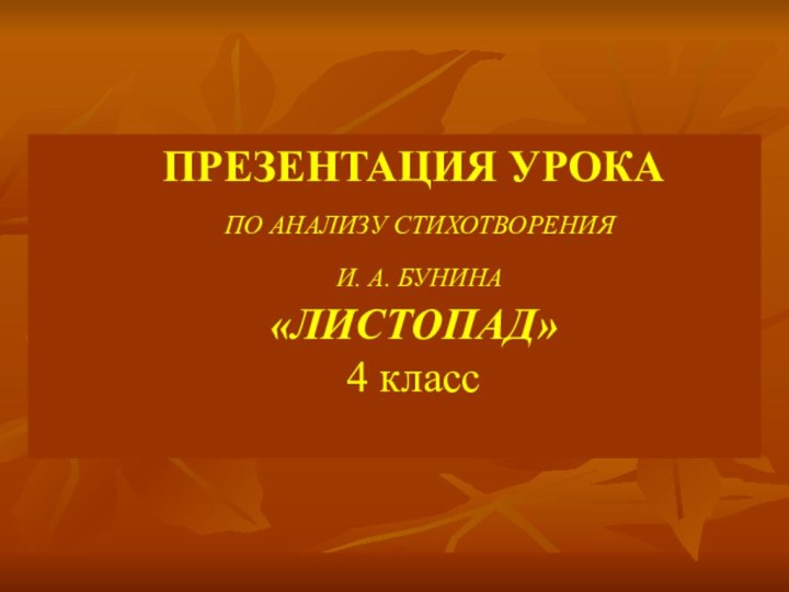 ПРЕЗЕНТАЦИЯ УРОКА ПО АНАЛИЗУ СТИХОТВОРЕНИЯ И. А. БУНИНА «ЛИСТОПАД»4 класс