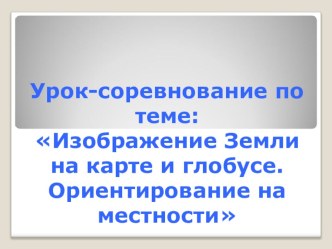 Урок-соревнование по окружающему миру по теме Изображение Земли на карте и глобусе. Ориентирование на местности план-конспект урока по окружающему миру (3 класс)