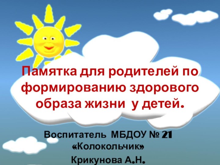 Памятка для родителей по формированию здорового образа жизни у детей.Воспитатель МБДОУ № 21 «Колокольчик»Крикунова А.Н.