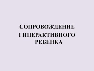 СОПРОВОЖДЕНИЕ ГИПЕРАКТИВНОГО РЕБЕНКА презентация к уроку