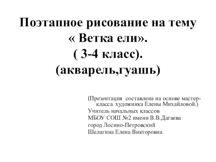 Поэтапное рисование на тему  « Ветка ели». ( 3-4 класс). (акварель,гуашь)(Презентация