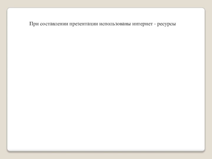 При составлении презентации использованы интернет - ресурсы