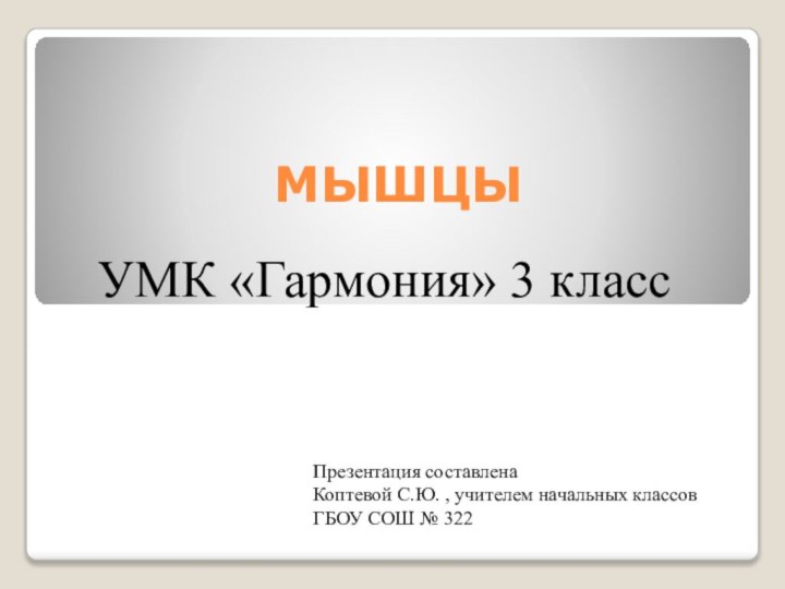 МЫШЦЫПрезентация составлена Коптевой С.Ю. , учителем начальных классовГБОУ СОШ № 322УМК «Гармония» 3 класс