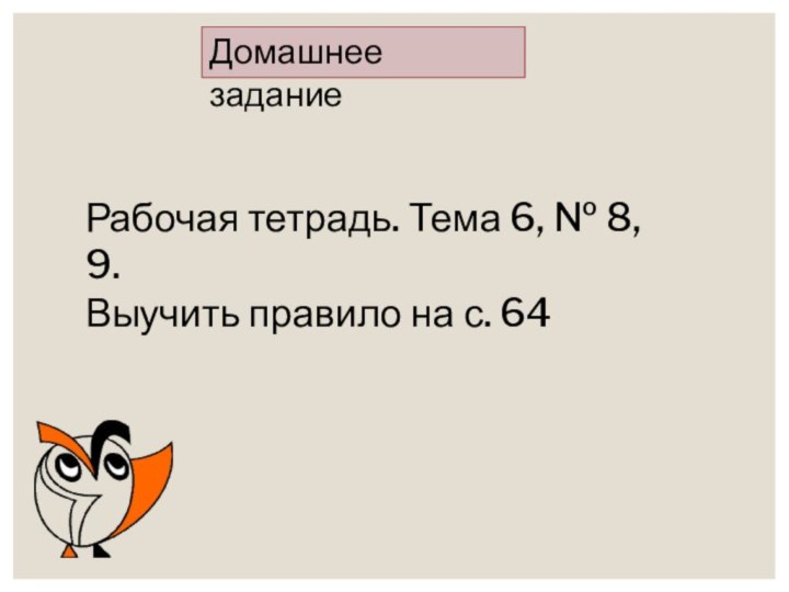 Домашнее заданиеРабочая тетрадь. Тема 6, № 8, 9.Выучить правило на с. 64