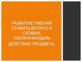 Урок по теме Развитие умения ставить вопрос к слова, обозначающим действие предмета. презентация к уроку по русскому языку (2 класс)