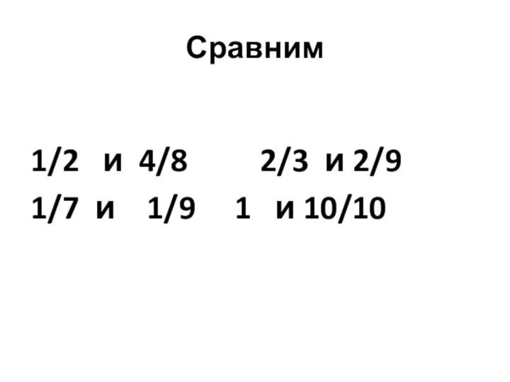 Сравним1/2  и 4/8  		2/3 и 2/91/7 и  1/9		1  и 10/10