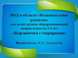 Конспект НОД в области Познавательное развитие (развитие математических представлений) для детей группы общеразвивающей направленности 3-4 лет Корзиночка с сюрпризом план-конспект занятия по математике (младшая группа) по теме