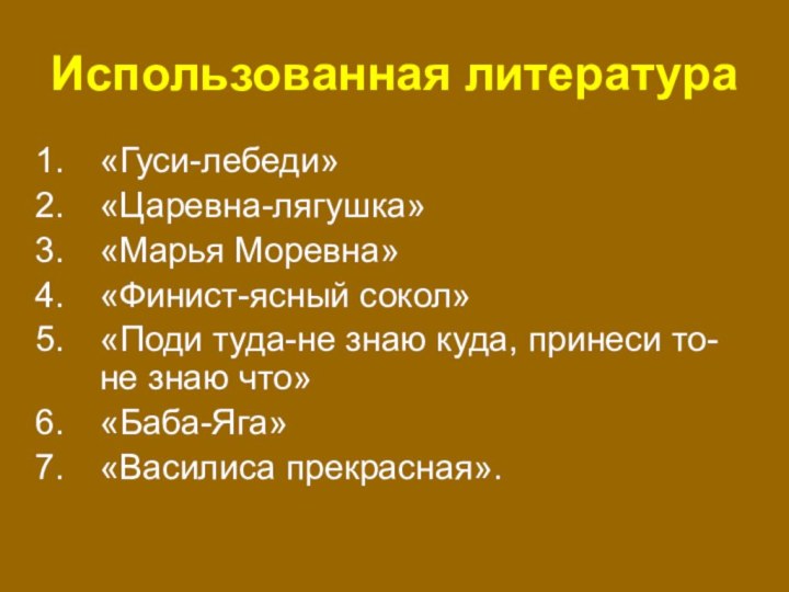 Использованная литература«Гуси-лебеди»«Царевна-лягушка»«Марья Моревна»«Финист-ясный сокол»«Поди туда-не знаю куда, принеси то-не знаю что»«Баба-Яга»«Василиса прекрасная».