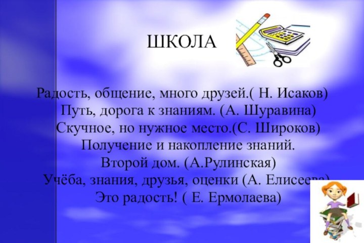 ШКОЛАРадость, общение, много друзей.( Н. Исаков) Путь, дорога к знаниям. (А. Шуравина)