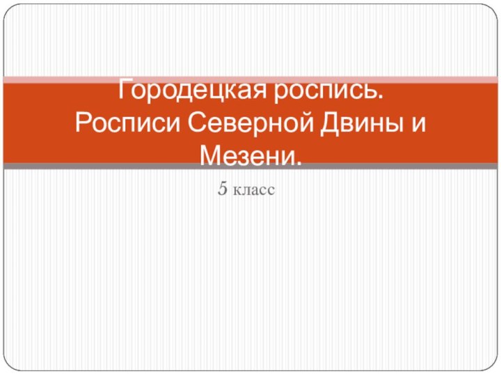 5 классГородецкая роспись. Росписи Северной Двины и Мезени.