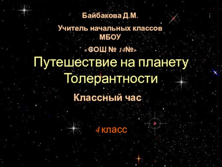 4 классПутешествие на планету ТолерантностиКлассный часБайбакова Д.М.Учитель начальных классов МБОУ « СОШ № 14№»