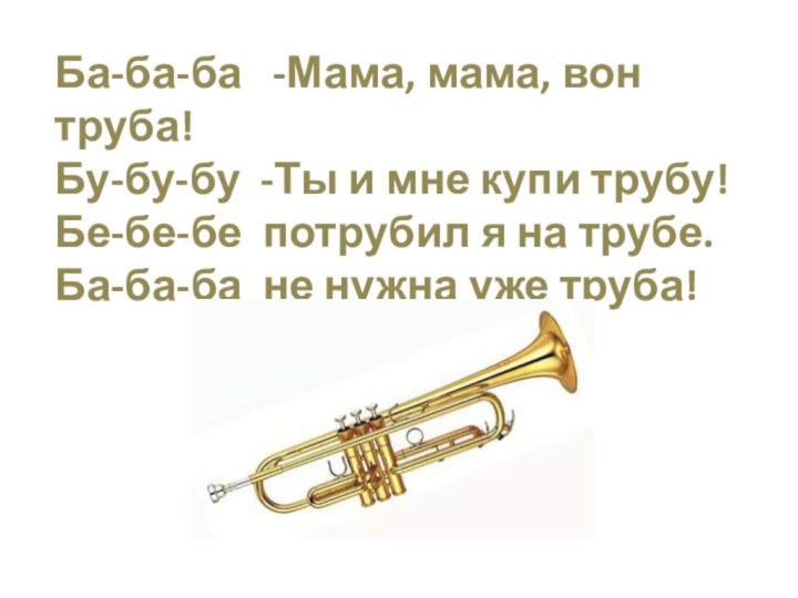 Ба-ба-ба  -Мама, мама, вон труба! Бу-бу-бу -Ты и мне купи трубу!
