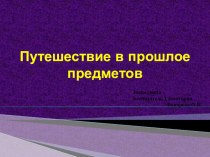 презентация для детей старшей группы Путешествие в прошлое предметов презентация к уроку (старшая, подготовительная группа)