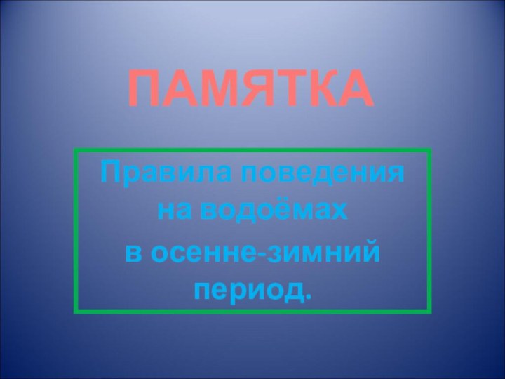 ПАМЯТКАПравила поведения на водоёмахв осенне-зимний период.