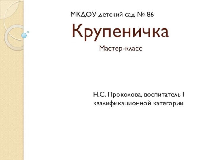 Крупеничка Мастер-классН.С. Проколова, воспитатель I квалификационной категорииМКДОУ детский сад № 86