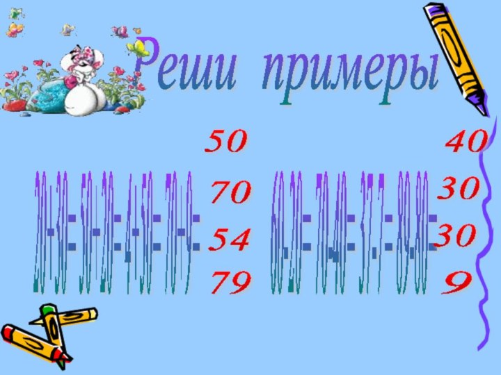 Реши примеры 20+30= 50+20= 4+50= 70+9= 60-20= 70-40= 37-7= 89-80= 50 70