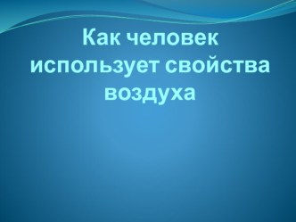 Презентация к уроку Как человек использует свойства воздуха. презентация к уроку по окружающему миру (4 класс) по теме