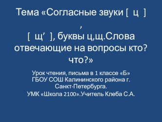 Согласные звуки [ц ] , [щ'].Буквы ц,щ... презентация к уроку по русскому языку (1 класс)