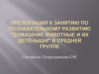 Презентация к занятию по познавательному развитию Домашние животные и их детёныши  в средней группе презентация к уроку по окружающему миру (средняя группа)