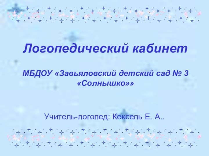 Логопедический кабинет  МБДОУ «Завьяловский детский сад № 3 «Солнышко»»Учитель-логопед: Кексель Е. А..