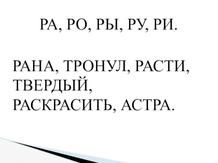 РА, РО, РЫ, РУ, РИ.РАНА, ТРОНУЛ, РАСТИ, ТВЕРДЫЙ, РАСКРАСИТЬ, АСТРА.