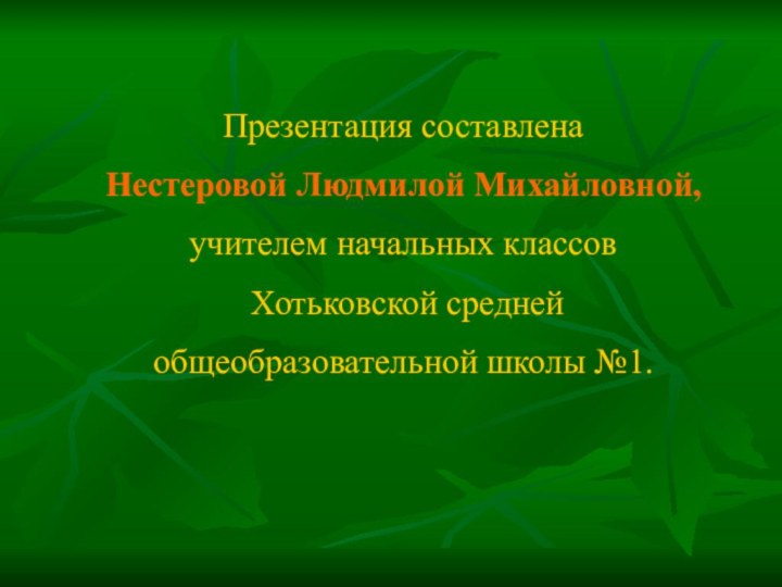 Презентация составлена Нестеровой Людмилой Михайловной, учителем начальных классов Хотьковской средней общеобразовательной школы №1.