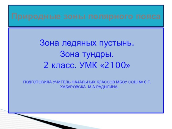 Зона ледяных пустынь. Зона тундры.2 класс. УМК «2100»ПОДГОТОВИЛА УЧИТЕЛЬ НАЧАЛЬНЫХ КЛАССОВ МБОУ