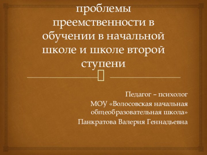 Психологические проблемы преемственности в обучении в начальной школе и школе второй ступениПедагог