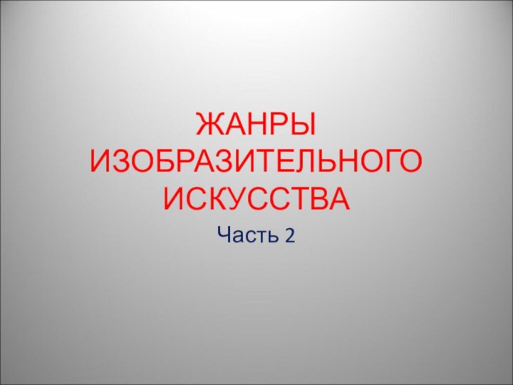 ЖАНРЫ ИЗОБРАЗИТЕЛЬНОГО ИСКУССТВАЧасть 2