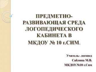 Предметно-развивающая среда логопедического кабинета МКДОУ№10 город Сим презентация к уроку по логопедии (старшая группа)