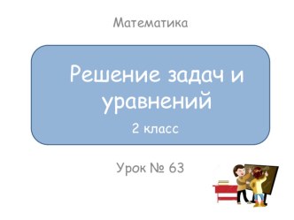 Презентация к уроку математики 2 класс. Тема: Решение задач и уравнений. презентация к уроку по математике (2 класс)