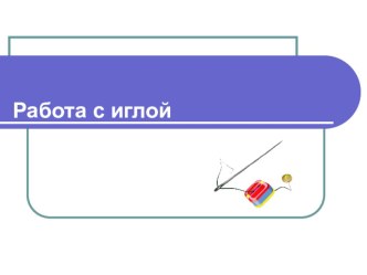 Презентация Работа с иглой презентация к уроку по технологии (1 класс)