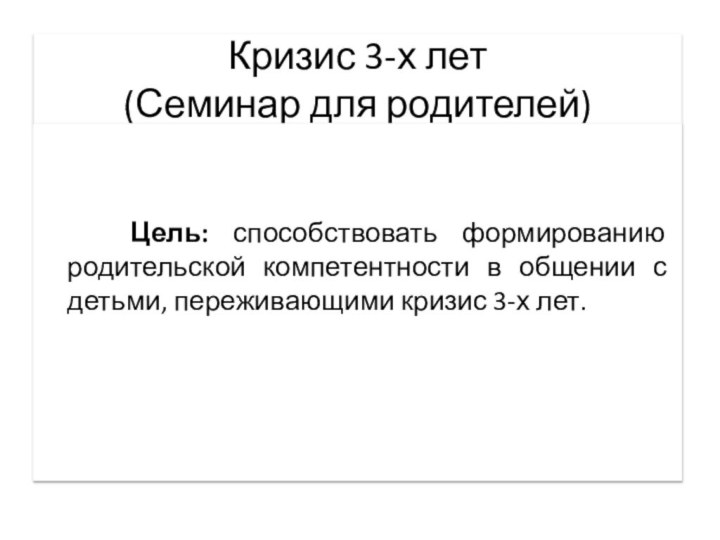 Кризис 3-х лет (Семинар для родителей)  Цель: способствовать формированию родительской компетентности