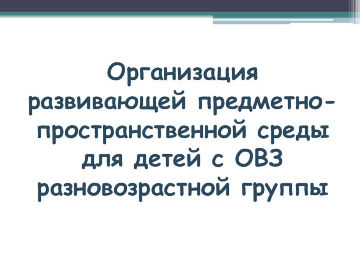 Организация развивающей предметно-пространственной среды для детей с ОВЗ разновозрастной группы