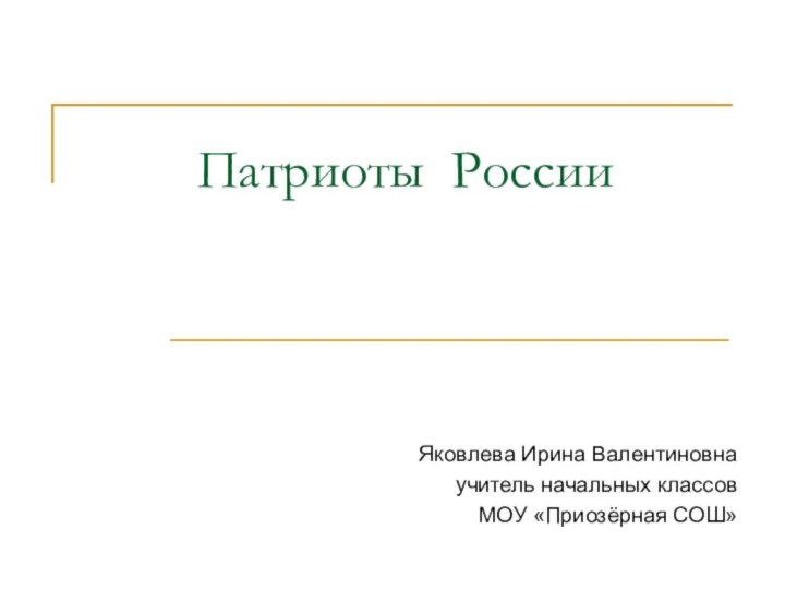 Патриоты РоссииЯковлева Ирина Валентиновнаучитель начальных классовМОУ «Приозёрная СОШ»