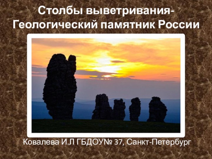 Столбы выветривания- Геологический памятник России  Ковалева И.Л ГБДОУ№ 37, Санкт-Петербург