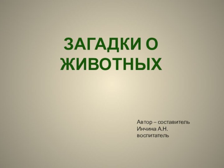 Загадки о животныхАвтор – составительИнчина А.Н.воспитатель