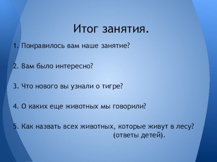 Итог занятия.1. Понравилось вам наше занятие?2. Вам было интересно?3. Что нового вы