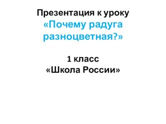 Презентация к уроку Почему радуга разноцветная? презентация к уроку по окружающему миру (1 класс)