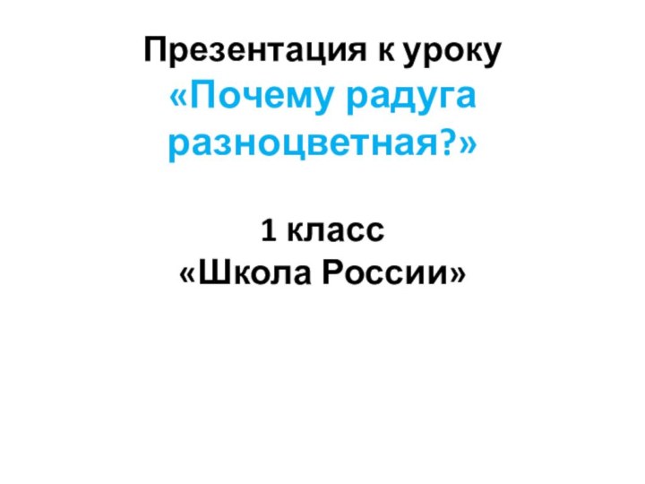 Презентация к уроку  «Почему радуга разноцветная?»  1 класс «Школа России»