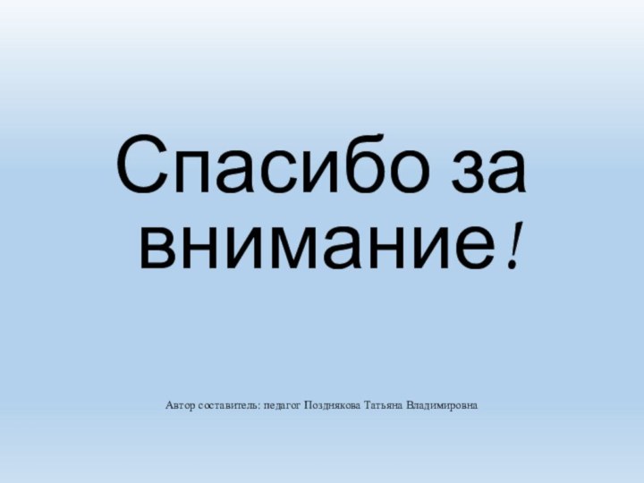 Спасибо за внимание!Автор составитель: педагог Позднякова Татьяна Владимировна