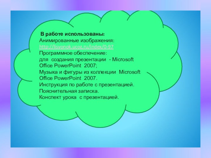 В работе использованы:Анимированные изображения:http://lisyonok.ucoz.ru/index/0-97Программное обеспечение:для создания презентации - Microsoft Office PowerPoint