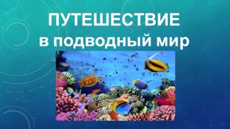 презентация Путешествие в подводный мир презентация к уроку по окружающему миру (подготовительная группа)