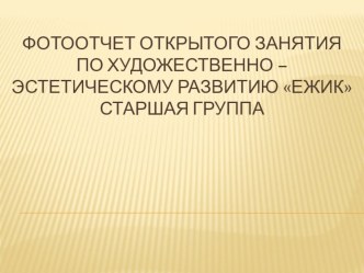 Фотоотчет открытого занятия по художественно – эстетическому развитию ЕжикСтаршая группа презентация к уроку по рисованию (старшая группа)