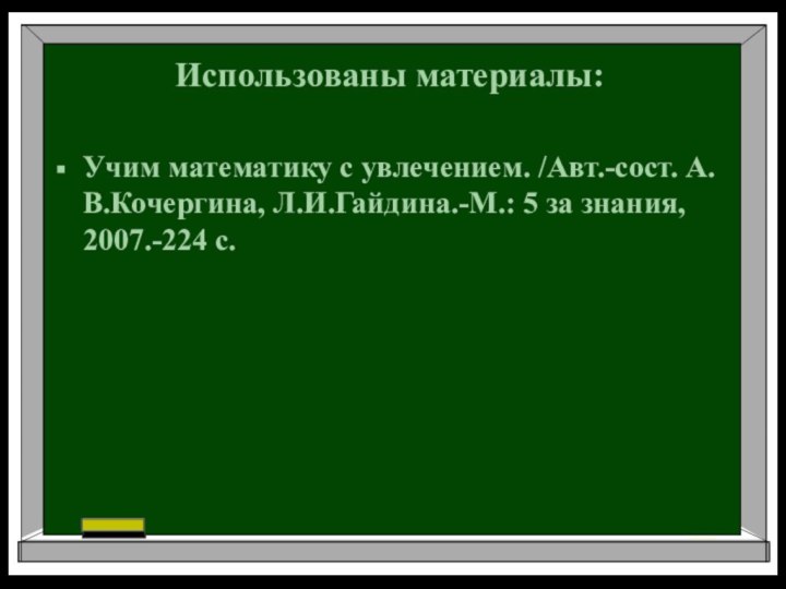 Использованы материалы: Учим математику с увлечением. /Авт.-сост. А.В.Кочергина, Л.И.Гайдина.-М.: 5 за знания, 2007.-224 с.