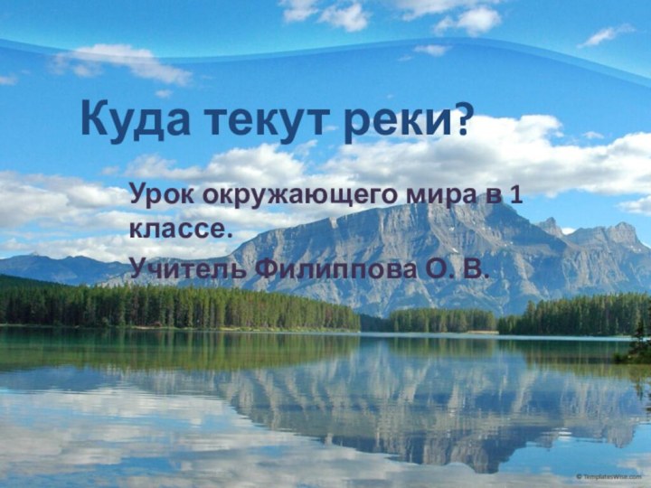 Куда текут реки?Урок окружающего мира в 1 классе.Учитель Филиппова О. В.