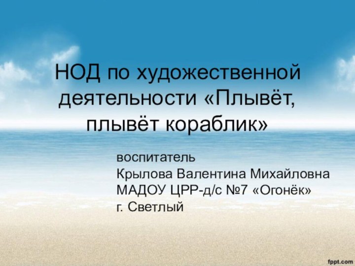 НОД по художественной деятельности «Плывёт, плывёт кораблик»воспитатель Крылова Валентина Михайловна МАДОУ ЦРР-д/с №7 «Огонёк» г. Светлый