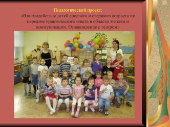 Педагогический проект: Взаимодействие детей среднего и старшего возраста по передаче практического опыта в области этикета и коммуникации. Ознакомление с театром презентация к уроку